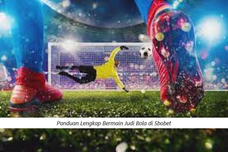 Panduan Lengkap Bermain Judi Bola di Sbobet